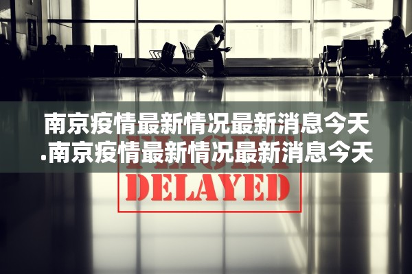 南京疫情最新情况最新消息今天.南京疫情最新情况最新消息今天封城了 南京疫情最新情况最新消息今天.南京疫情最新情况最新消息今天封城了