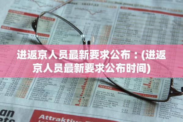 进返京人员最新要求公布︰(进返京人员最新要求公布时间) 进返京人员最新要求公布︰(进返京人员最新要求公布时间)