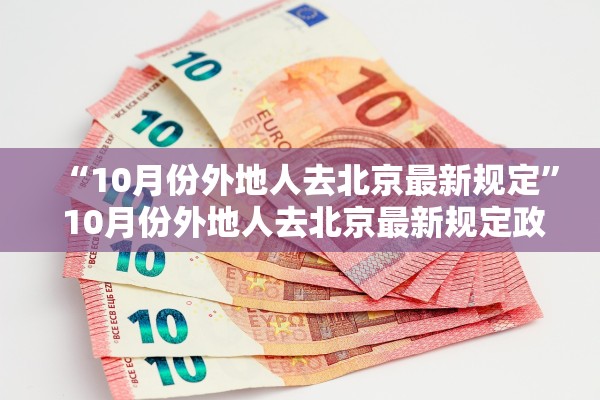 “10月份外地人去北京最新规定” 10月份外地人去北京最新规定政策？