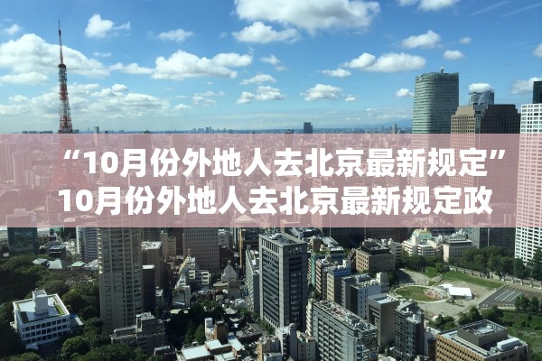 “10月份外地人去北京最新规定” 10月份外地人去北京最新规定政策？