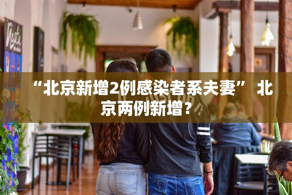 “北京新增2例感染者系夫妻” 北京两例新增？