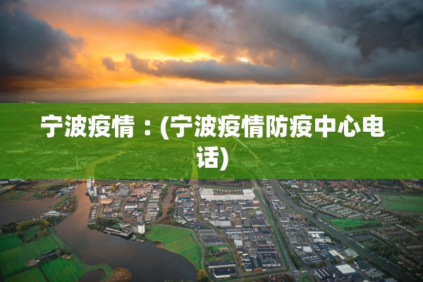 宁波疫情︰(宁波疫情防疫中心电话) 宁波疫情︰(宁波疫情防疫中心电话)