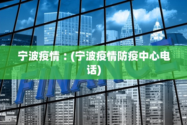 宁波疫情︰(宁波疫情防疫中心电话) 宁波疫情︰(宁波疫情防疫中心电话)