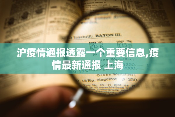 沪疫情通报透露一个重要信息,疫情最新通报 上海 沪疫情通报透露一个重要信息,疫情最新通报 上海