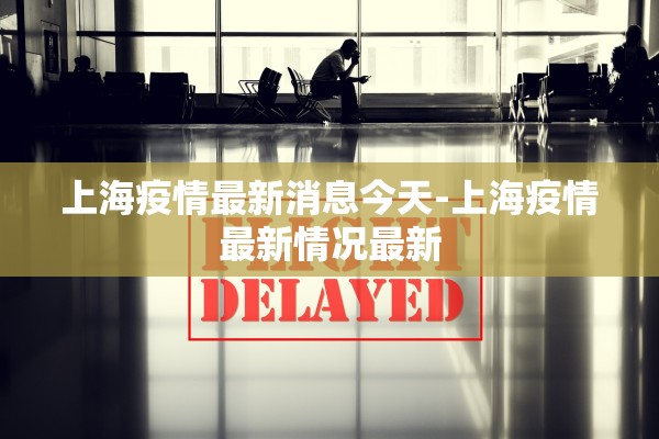 上海疫情最新消息今天-上海疫情最新情况最新