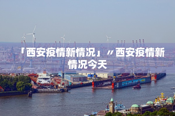 「西安疫情新情况」〃西安疫情新情况今天