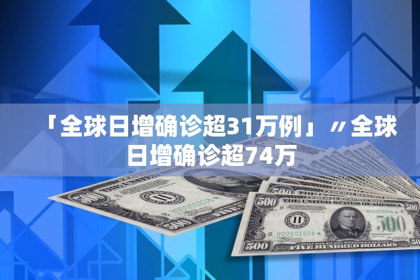 「全球日增确诊超31万例」〃全球日增确诊超74万