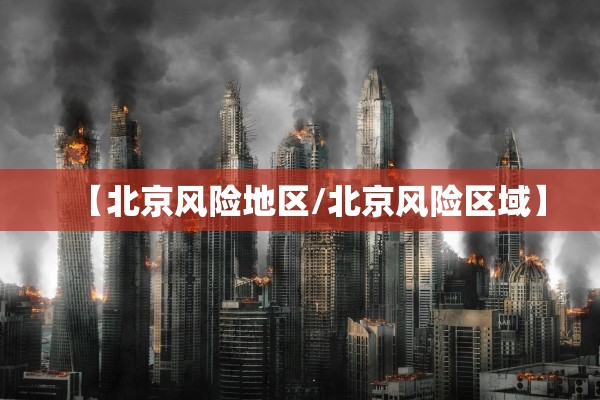 【北京风险地区/北京风险区域】 【北京风险地区/北京风险区域】