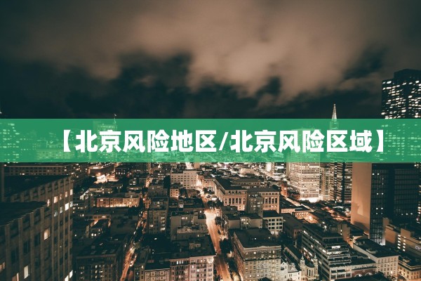 【北京风险地区/北京风险区域】 【北京风险地区/北京风险区域】