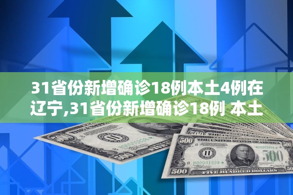 31省份新增确诊18例本土4例在辽宁,31省份新增确诊18例 本土4例在辽宁 31省份新增确诊18例本土4例在辽宁,31省份新增确诊18例 本土4例在辽宁
