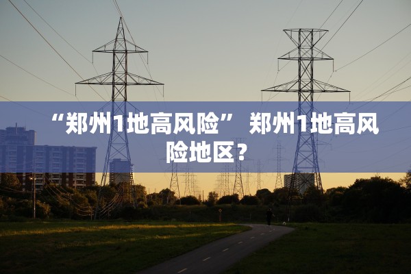 “郑州1地高风险	” 郑州1地高风险地区？
