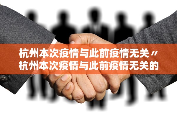 杭州本次疫情与此前疫情无关〃杭州本次疫情与此前疫情无关的原因