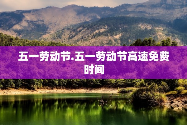 五一劳动节.五一劳动节高速免费时间
