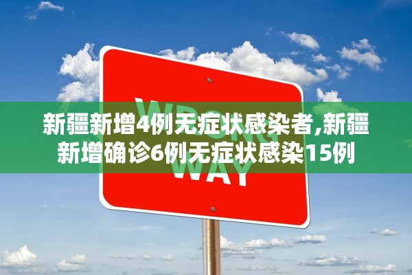 新疆新增4例无症状感染者,新疆新增确诊6例无症状感染15例