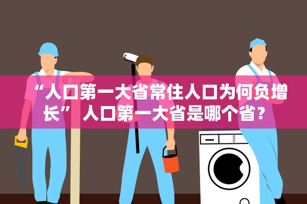“人口第一大省常住人口为何负增长	” 人口第一大省是哪个省？