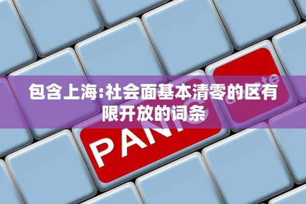 包含上海:社会面基本清零的区有限开放的词条 包含上海:社会面基本清零的区有限开放的词条