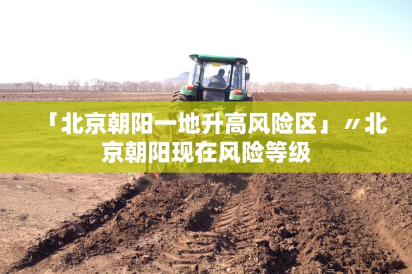 「北京朝阳一地升高风险区」〃北京朝阳现在风险等级