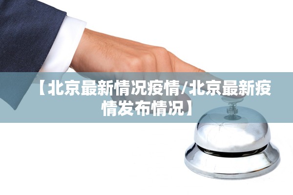 【北京最新情况疫情/北京最新疫情发布情况】