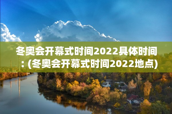 冬奥会开幕式时间2022具体时间︰(冬奥会开幕式时间2022地点)