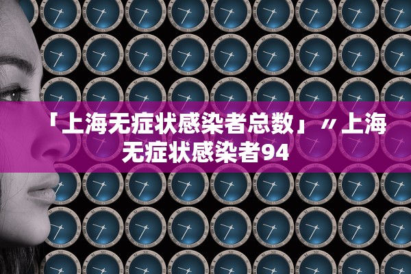 「上海无症状感染者总数」〃上海无症状感染者94 「上海无症状感染者总数」〃上海无症状感染者94