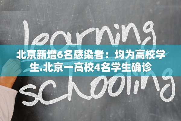 北京新增6名感染者：均为高校学生.北京一高校4名学生确诊