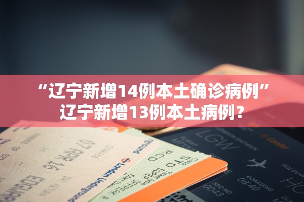 “辽宁新增14例本土确诊病例	” 辽宁新增13例本土病例？