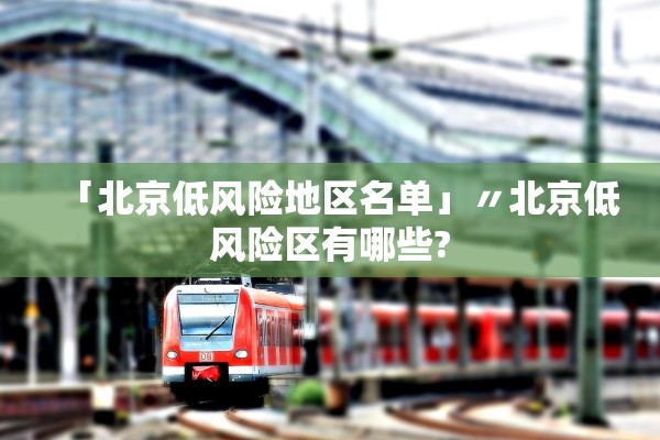 「北京低风险地区名单」〃北京低风险区有哪些?