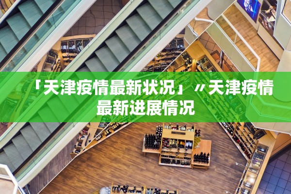 「天津疫情最新状况」〃天津疫情最新进展情况 「天津疫情最新状况」〃天津疫情最新进展情况