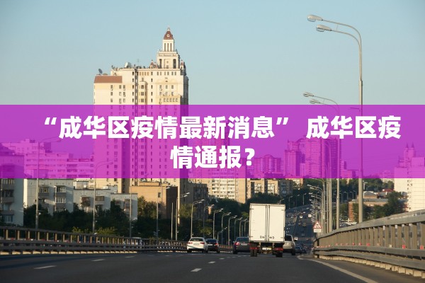 “成华区疫情最新消息	” 成华区疫情通报？