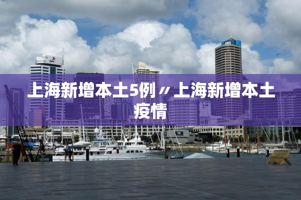 上海新增本土5例〃上海新增本土疫情 上海新增本土5例〃上海新增本土疫情