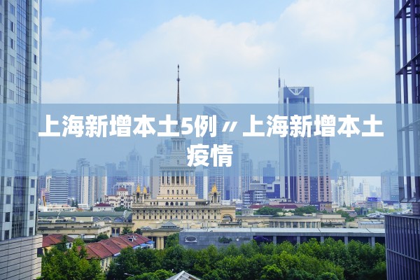 上海新增本土5例〃上海新增本土疫情 上海新增本土5例〃上海新增本土疫情