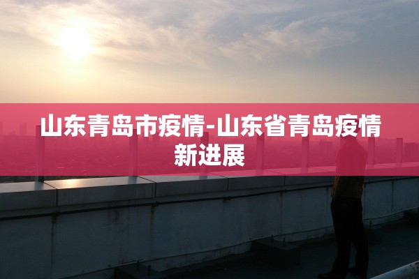 山东青岛市疫情-山东省青岛疫情新进展