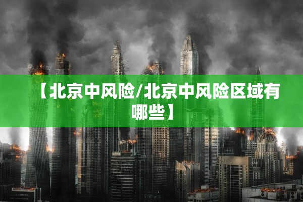 【北京中风险/北京中风险区域有哪些】 【北京中风险/北京中风险区域有哪些】