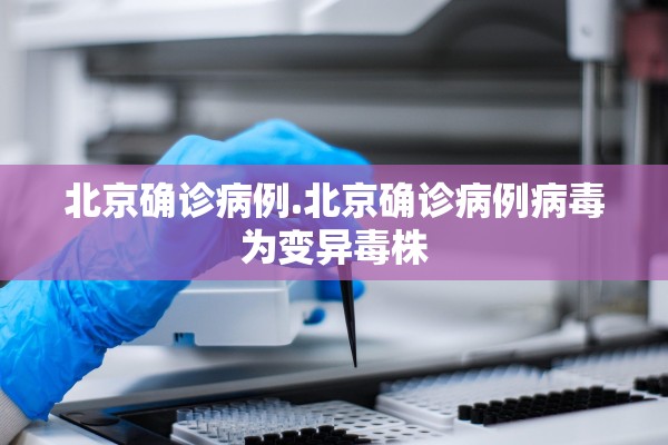 北京确诊病例.北京确诊病例病毒为变异毒株 北京确诊病例.北京确诊病例病毒为变异毒株