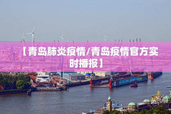 【青岛肺炎疫情/青岛疫情官方实时播报】 【青岛肺炎疫情/青岛疫情官方实时播报】
