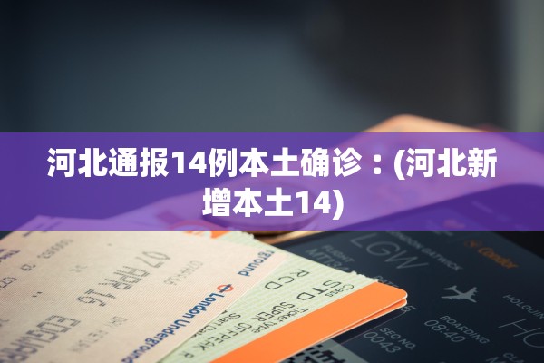 河北通报14例本土确诊︰(河北新增本土14) 河北通报14例本土确诊︰(河北新增本土14)