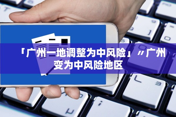 「广州一地调整为中风险」〃广州变为中风险地区