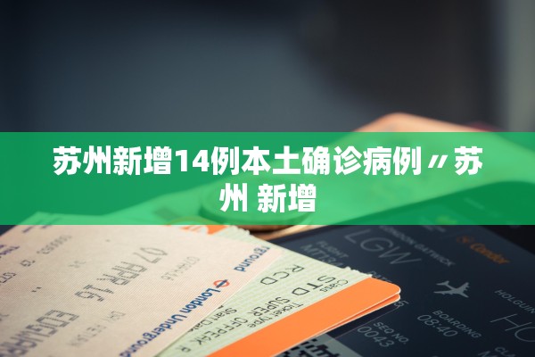 苏州新增14例本土确诊病例〃苏州 新增 苏州新增14例本土确诊病例〃苏州 新增