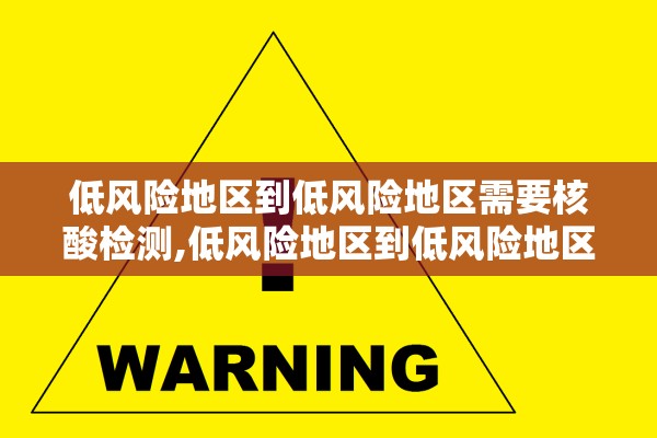 低风险地区到低风险地区需要核酸检测,低风险地区到低风险地区要核酸证明吗