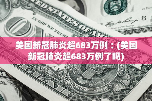 美国新冠肺炎超683万例︰(美国新冠肺炎超683万例了吗)