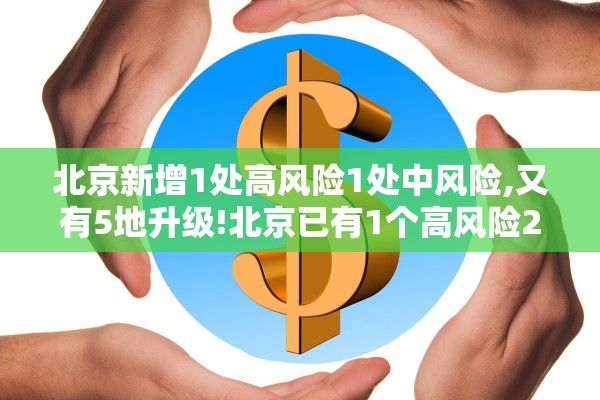 北京新增1处高风险1处中风险,又有5地升级!北京已有1个高风险27个中风险地区