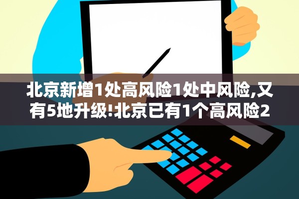 北京新增1处高风险1处中风险,又有5地升级!北京已有1个高风险27个中风险地区