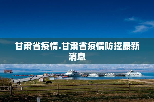 甘肃省疫情.甘肃省疫情防控最新消息