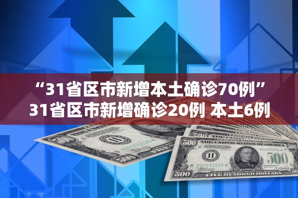 “31省区市新增本土确诊70例” 31省区市新增确诊20例 本土6例？