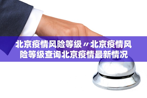 北京疫情风险等级〃北京疫情风险等级查询北京疫情最新情况