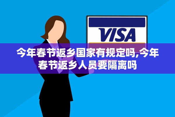 今年春节返乡国家有规定吗,今年春节返乡人员要隔离吗 今年春节返乡国家有规定吗,今年春节返乡人员要隔离吗