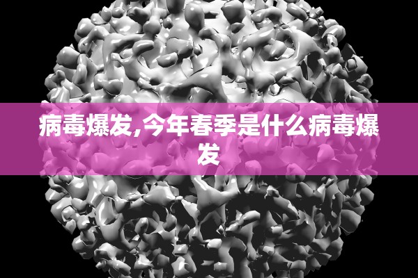 病毒爆发,今年春季是什么病毒爆发