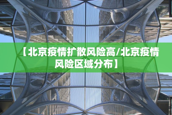 【北京疫情扩散风险高/北京疫情风险区域分布】