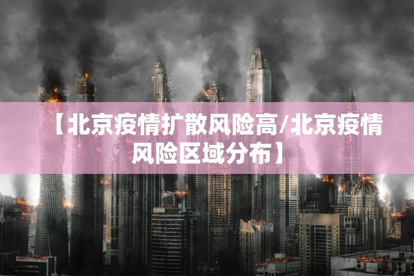 【北京疫情扩散风险高/北京疫情风险区域分布】