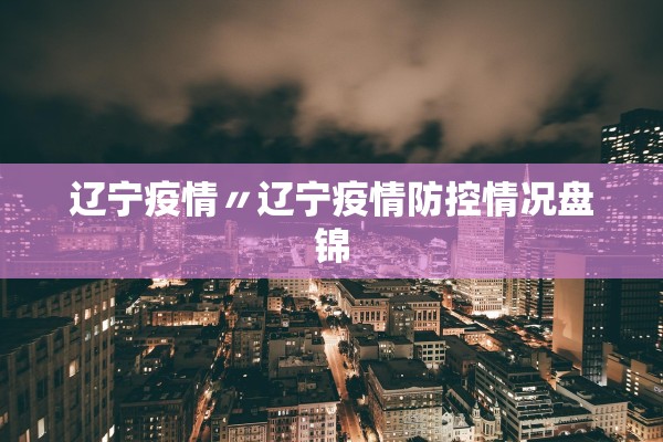 辽宁疫情〃辽宁疫情防控情况盘锦 辽宁疫情〃辽宁疫情防控情况盘锦
